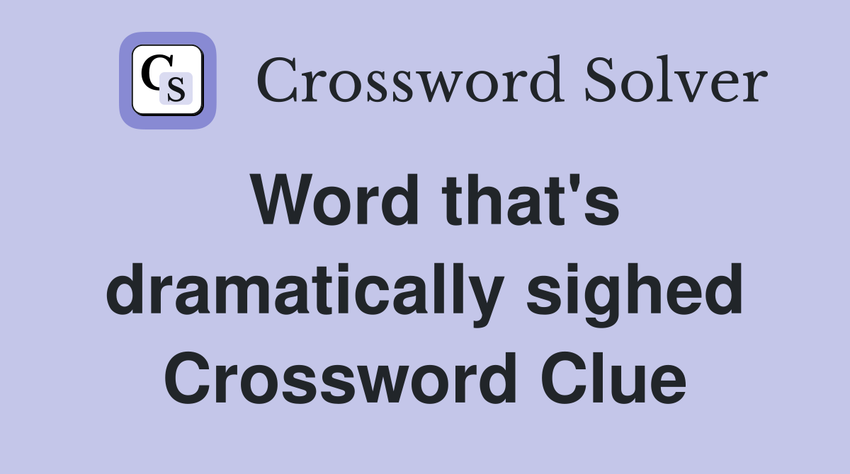 Word that's dramatically sighed Crossword Clue