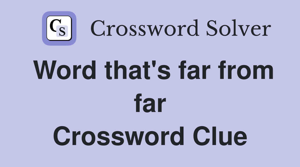 Word that's far from far Crossword Clue