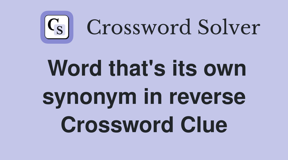 Word that's its own synonym in reverse Crossword Clue