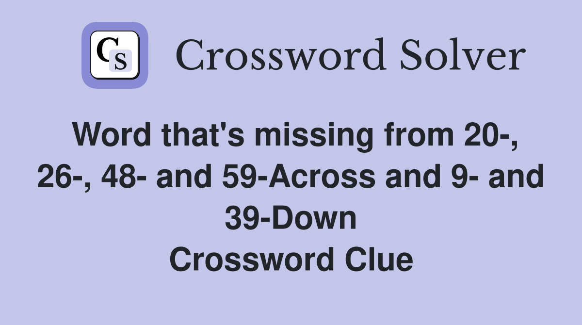 Word that's missing from 20-, 26-, 48- and 59-Across and 9- and 39-Down Crossword Clue
