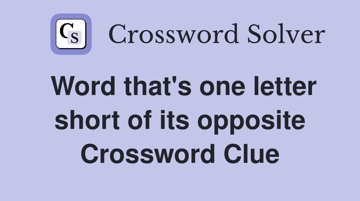 Word that's one letter short of its opposite Crossword Clue