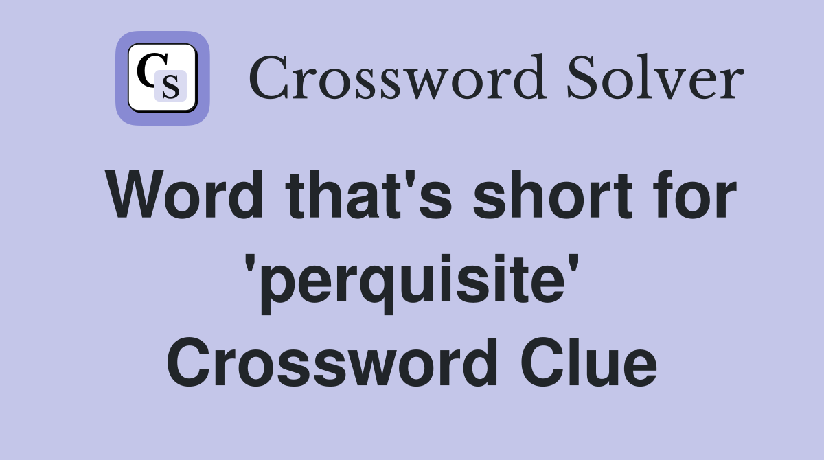 Word that's short for 'perquisite' Crossword Clue