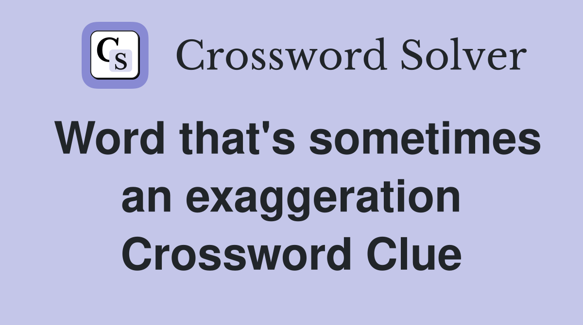 Word that's sometimes an exaggeration Crossword Clue