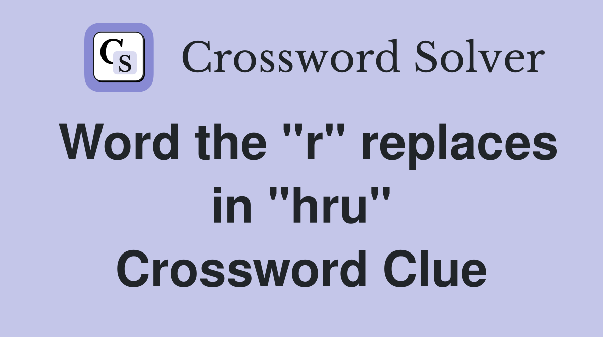 Word the "r" replaces in "hru" Crossword Clue