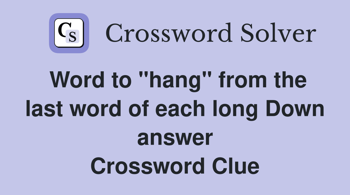 Word to "hang" from the last word of each long Down answer Crossword Clue