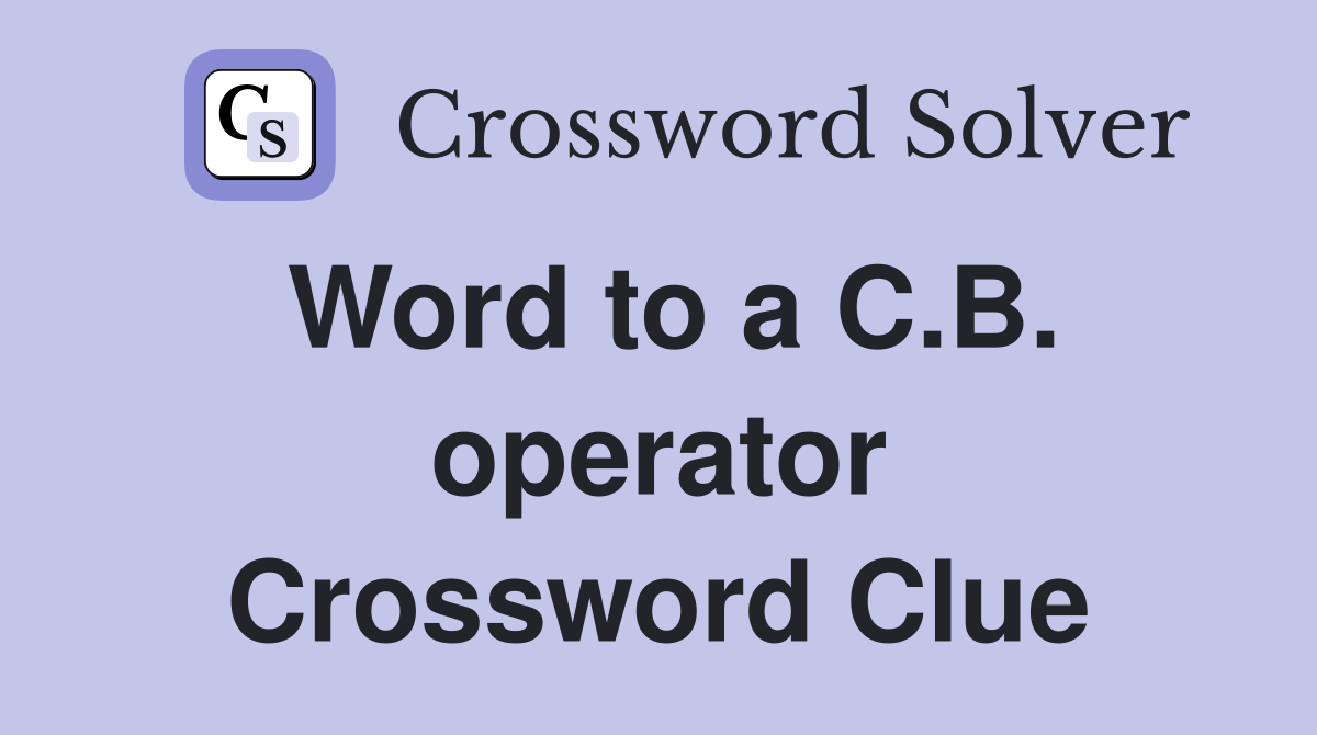 Word to a C.B. operator Crossword Clue