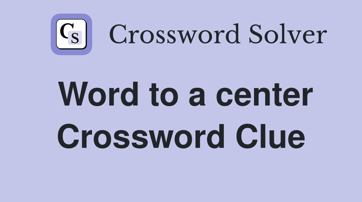 Word to a center Crossword Clue