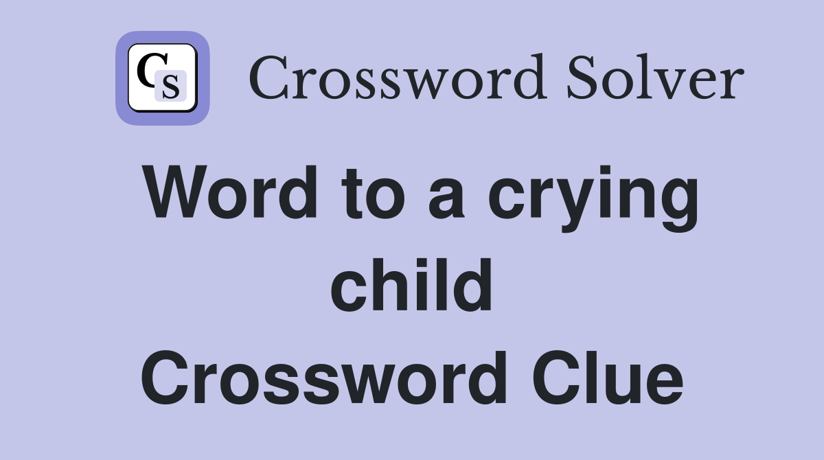 Word to a crying child Crossword Clue