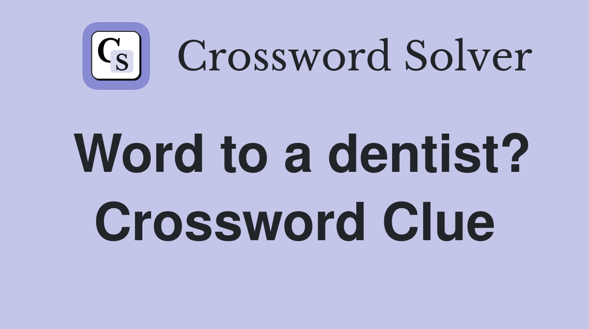 Word to a dentist? Crossword Clue