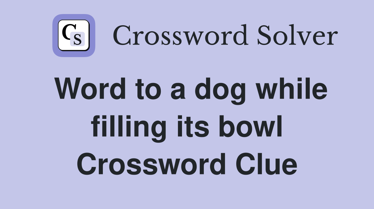 Word to a dog while filling its bowl Crossword Clue