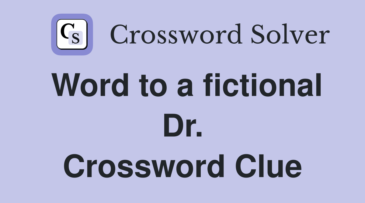 Word to a fictional Dr. Crossword Clue
