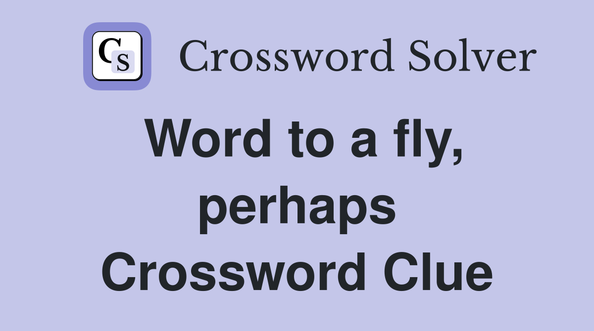 Word to a fly, perhaps Crossword Clue