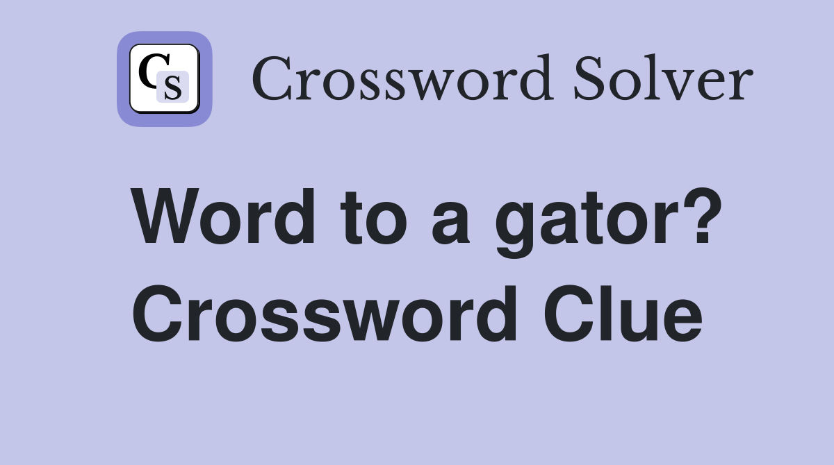 Word to a gator? Crossword Clue