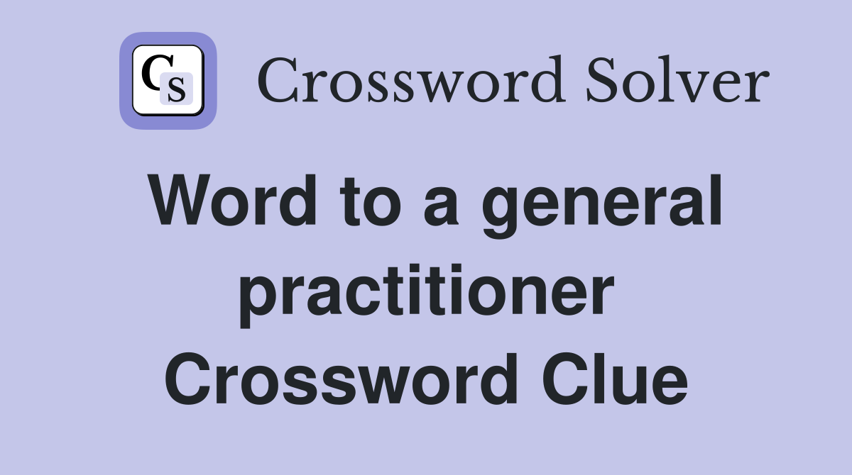 Word to a general practitioner Crossword Clue