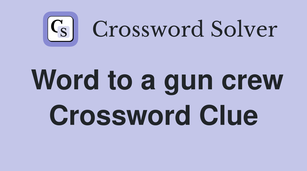 Word to a gun crew Crossword Clue