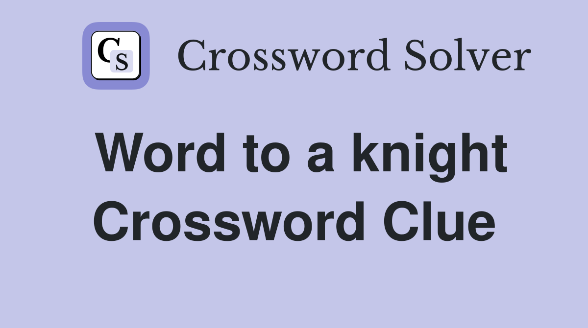 Word to a knight Crossword Clue