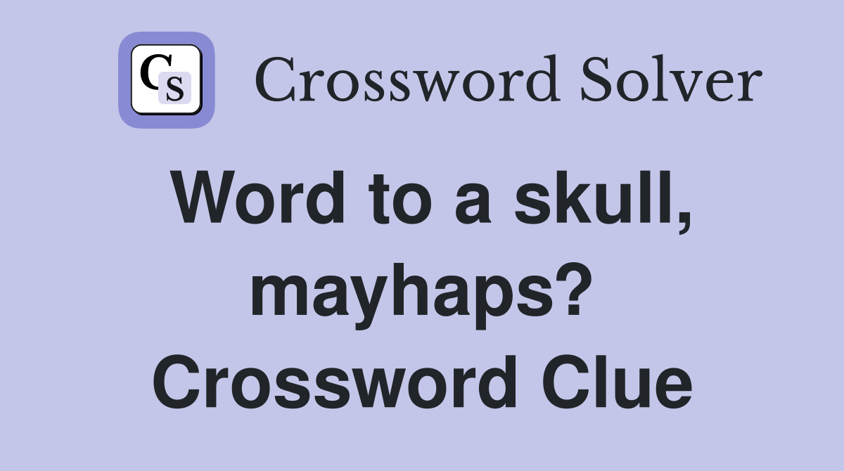 Word to a skull, mayhaps? Crossword Clue