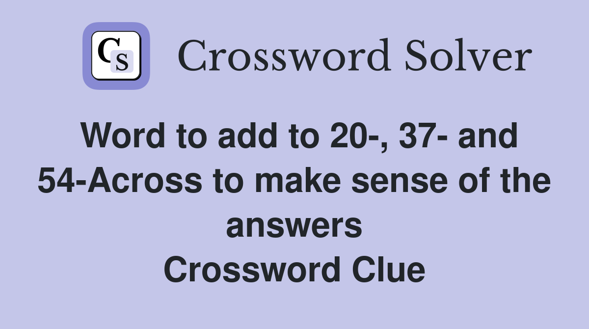 Word to add to 20-, 37- and 54-Across to make sense of the answers Crossword Clue