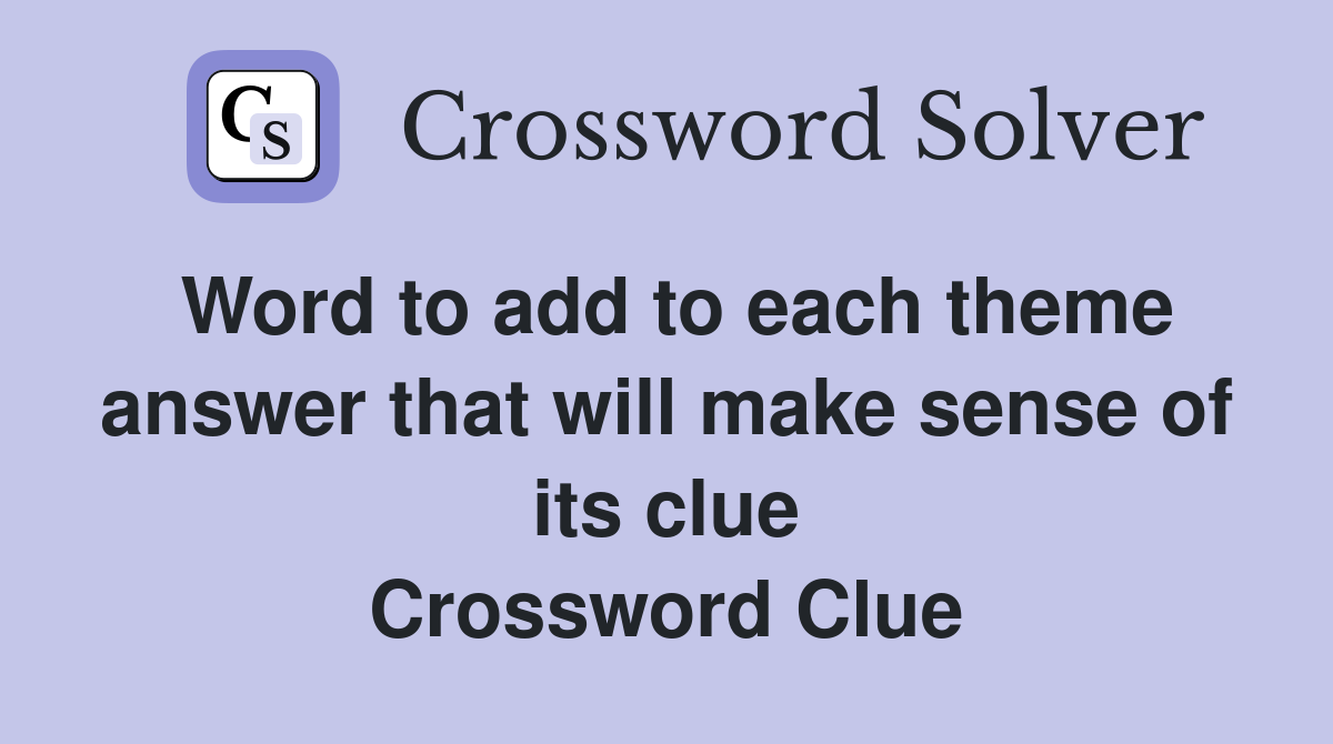 Word to add to each theme answer that will make sense of its clue Crossword Clue