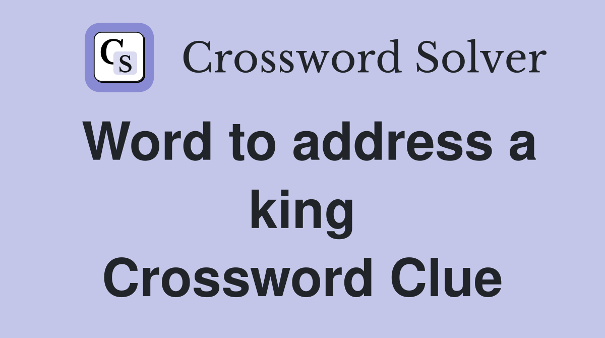 Word to address a king Crossword Clue