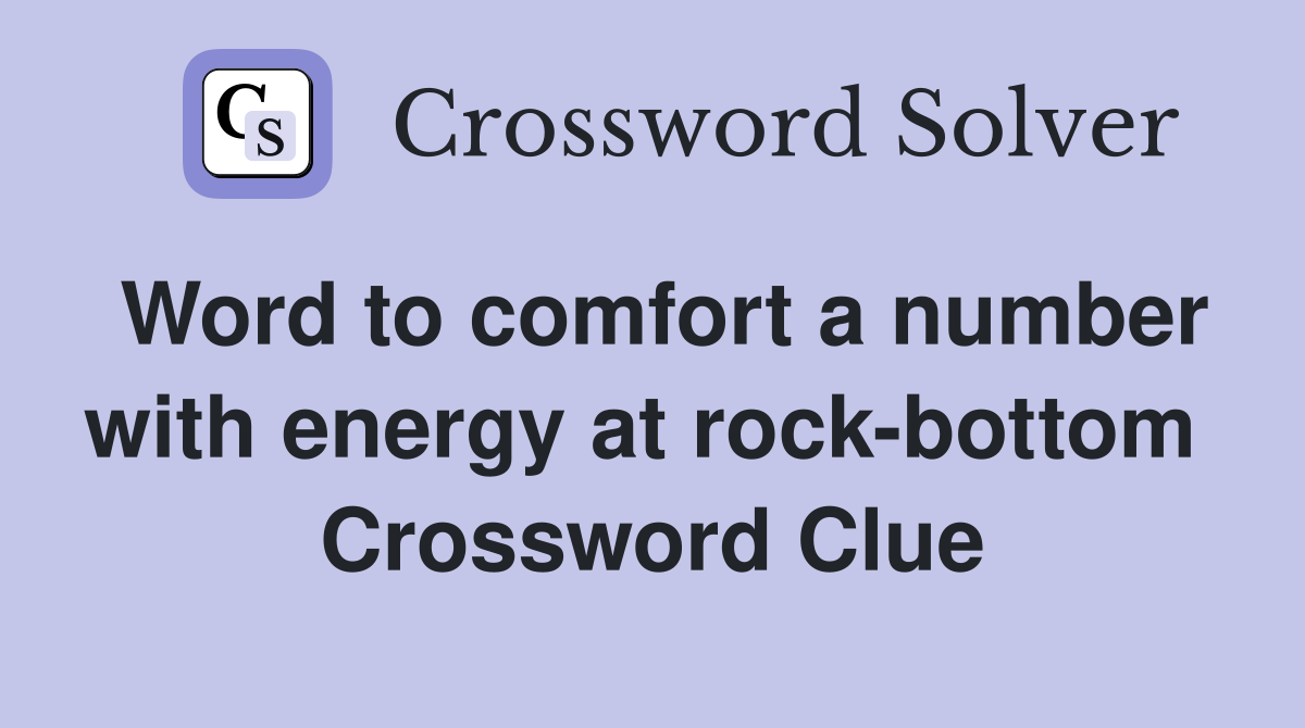 Word to comfort a number with energy at rock-bottom  Crossword Clue