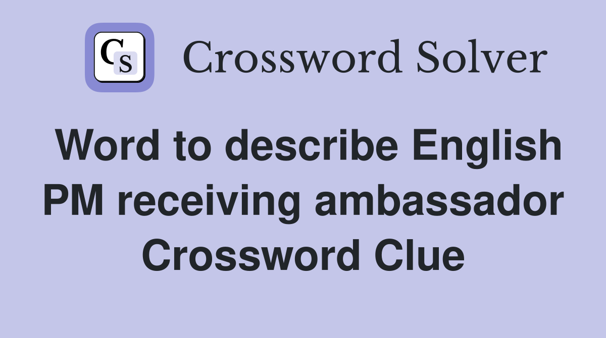 Word to describe English PM receiving ambassador Crossword Clue