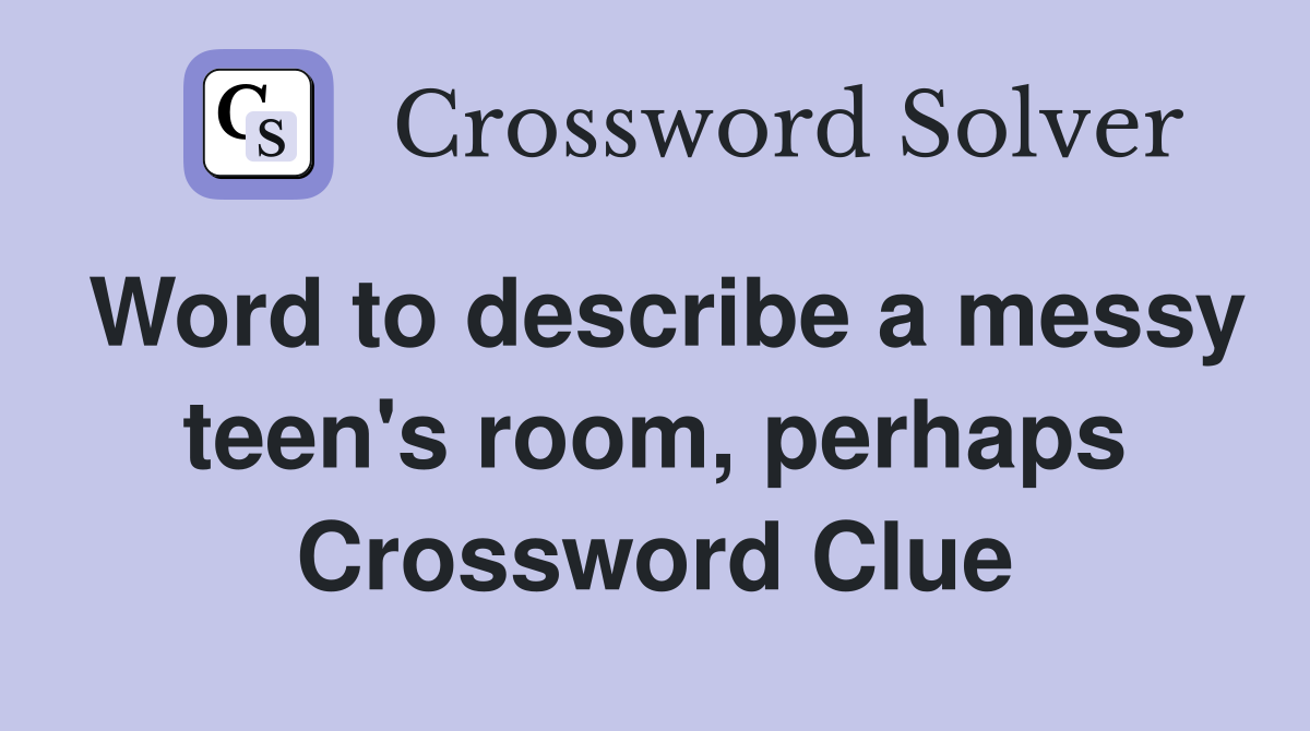 Word to describe a messy teen's room, perhaps Crossword Clue