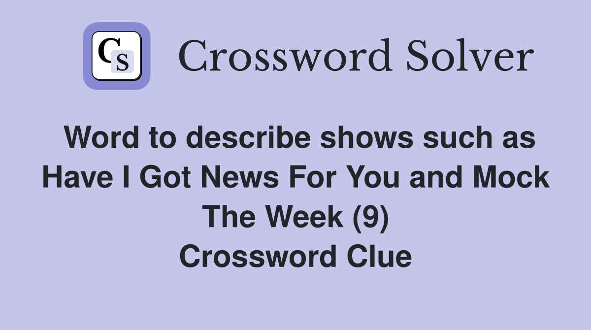 Word to describe shows such as Have I Got News For You and Mock The Week (9) Crossword Clue