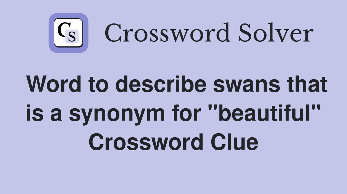 Word to describe swans that is a synonym for "beautiful" Crossword Clue
