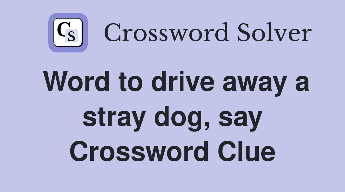 Word to drive away a stray dog, say Crossword Clue