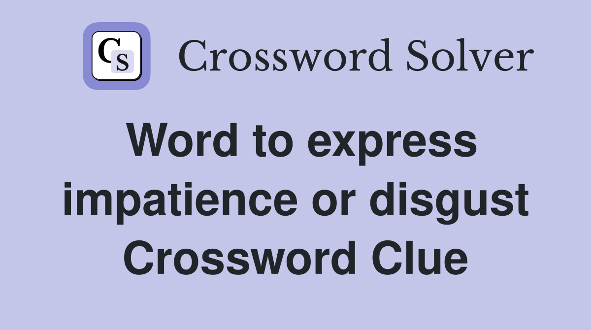 Word to express impatience or disgust Crossword Clue