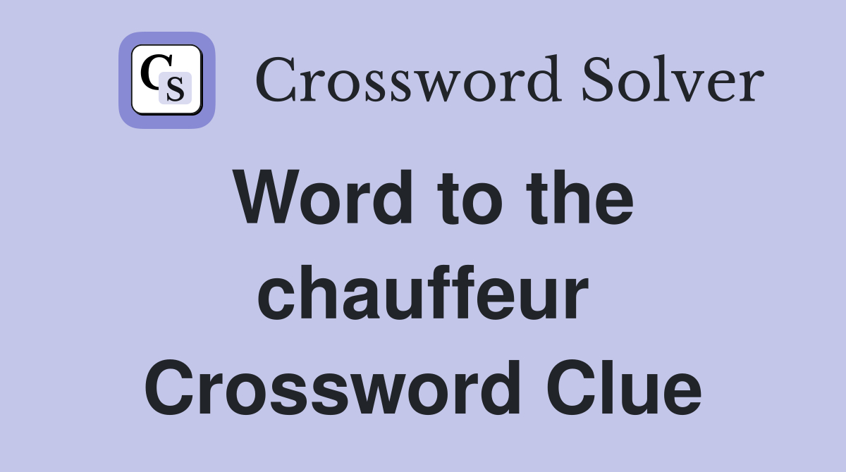 Word to the chauffeur Crossword Clue
