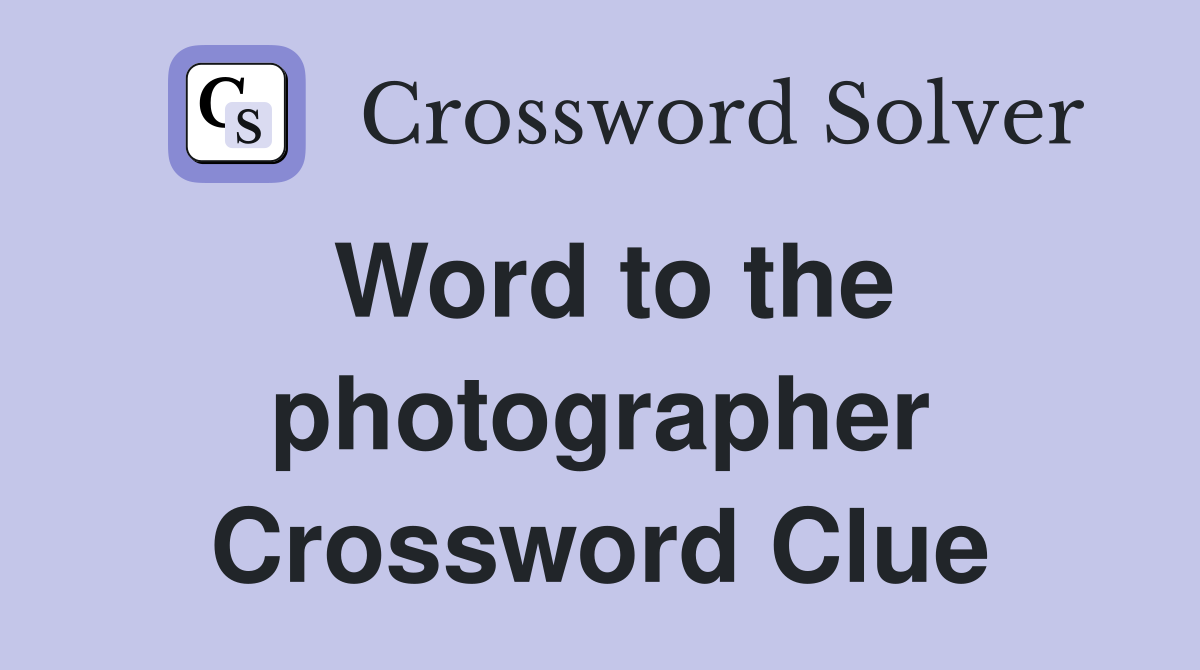 Word to the photographer Crossword Clue