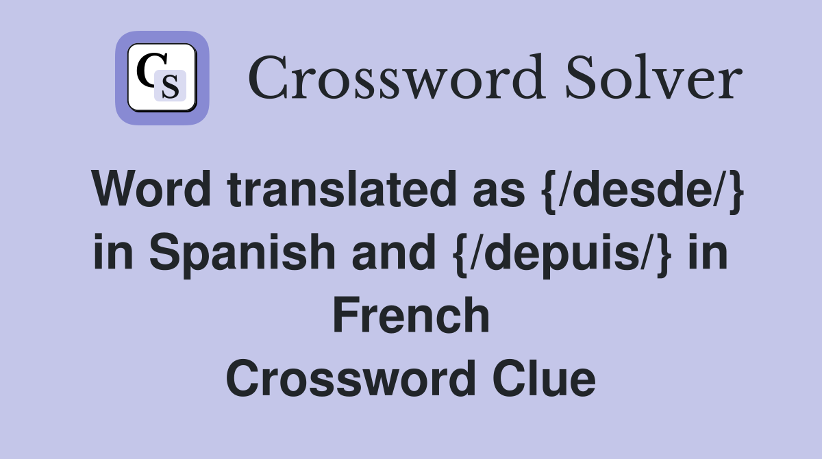 Word translated as {/desde/} in Spanish and {/depuis/} in French Crossword Clue