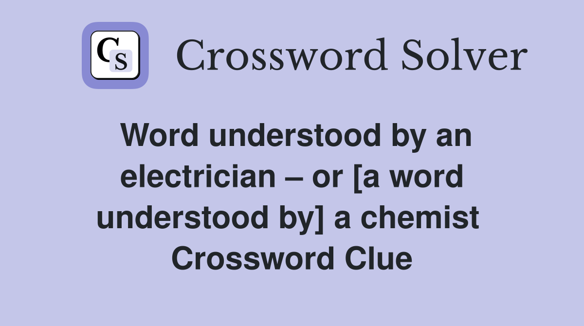 Word understood by an electrician – or [a word understood by] a chemist  Crossword Clue