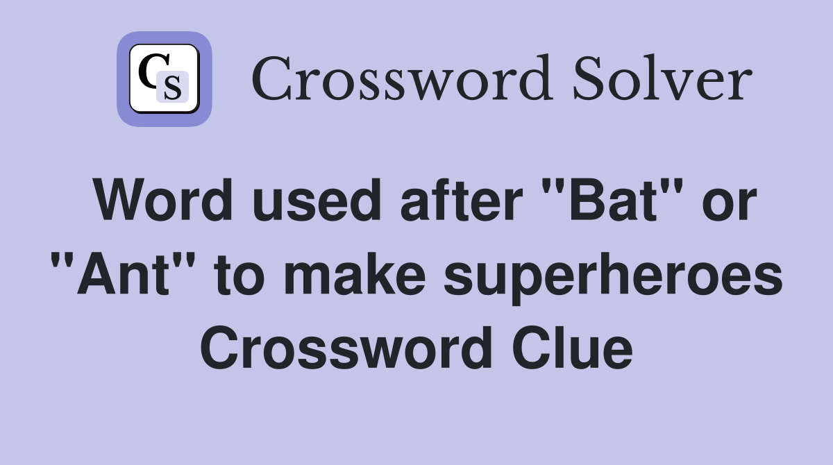 Word used after "Bat" or "Ant" to make superheroes Crossword Clue