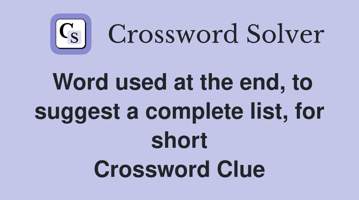 Word used at the end, to suggest a complete list, for short Crossword Clue