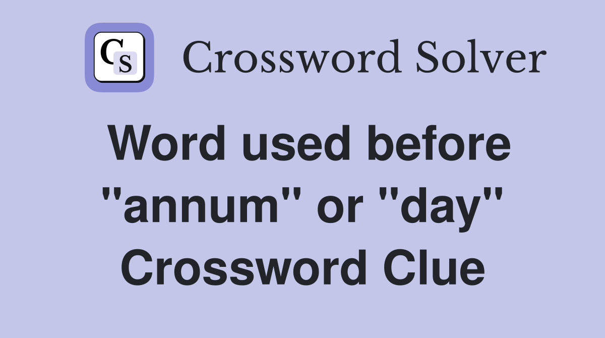 Word used before "annum" or "day" Crossword Clue