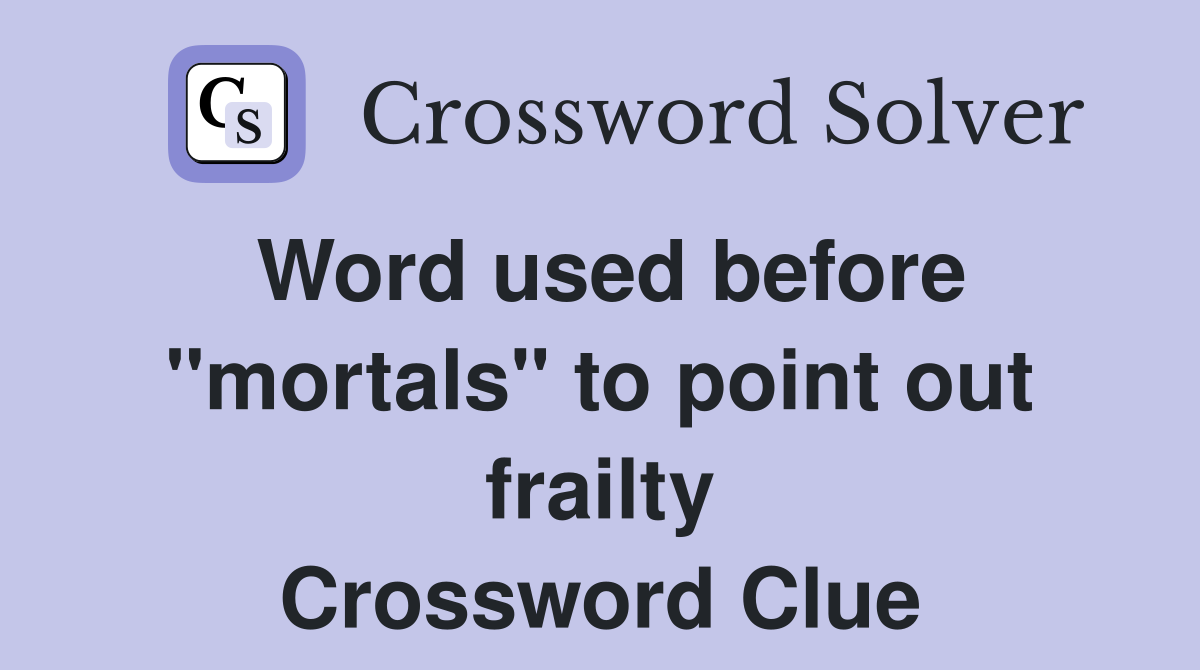 Word used before "mortals" to point out frailty Crossword Clue