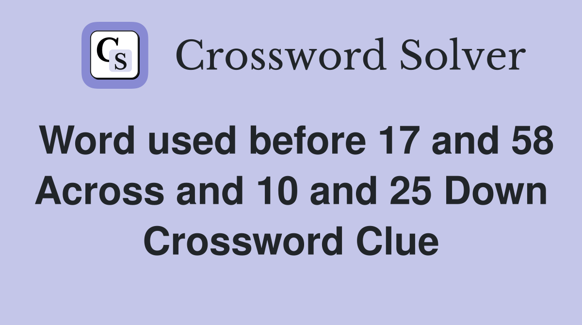 Word used before 17 and 58 Across and 10 and 25 Down Crossword Clue