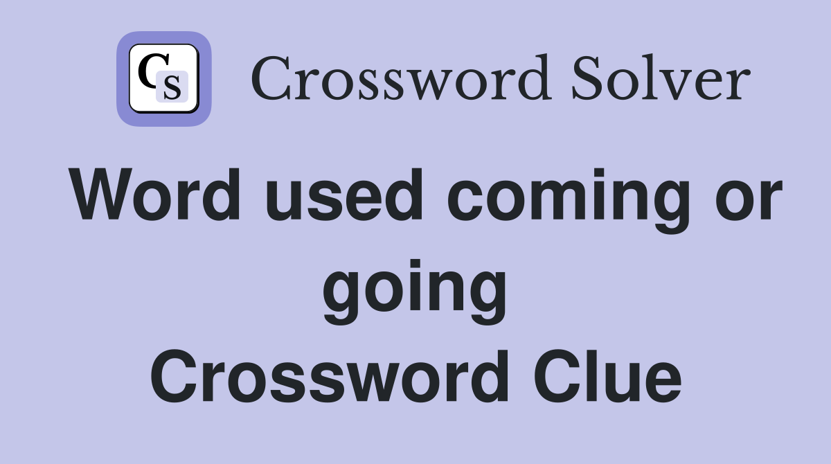 Word used coming or going Crossword Clue