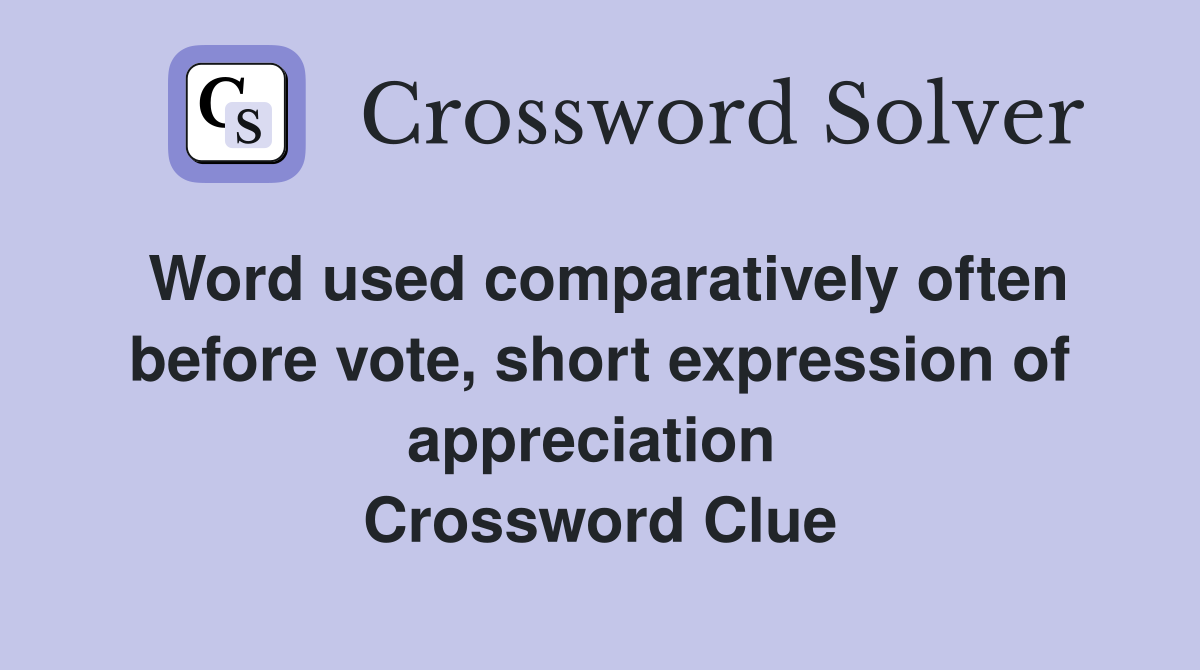 Word used comparatively often before vote, short expression of appreciation  Crossword Clue