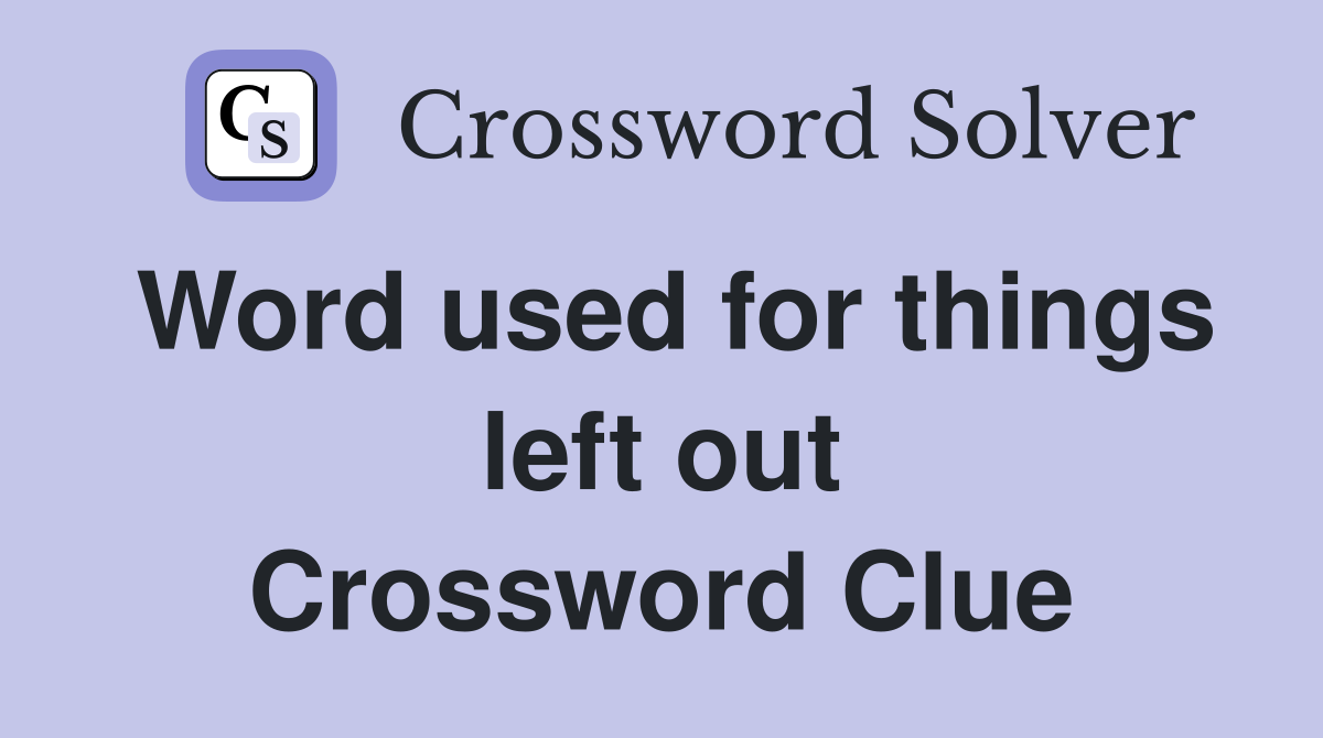 Word used for things left out Crossword Clue