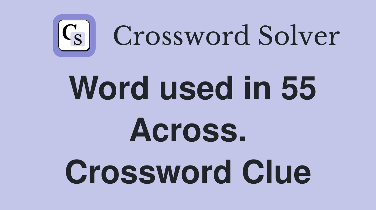 Word used in 55 Across. Crossword Clue