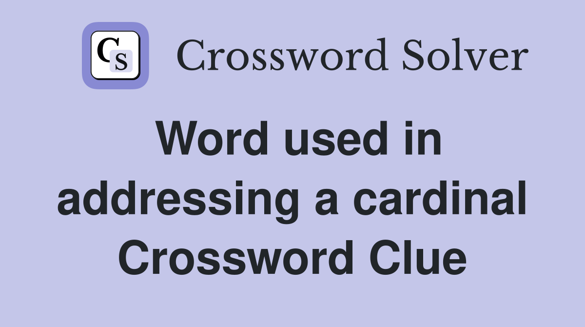 Word used in addressing a cardinal Crossword Clue