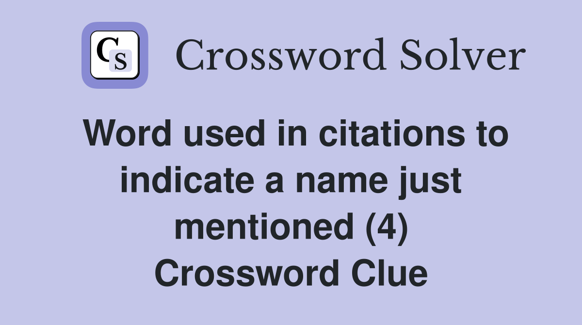 Word used in citations to indicate a name just mentioned (4) Crossword Clue