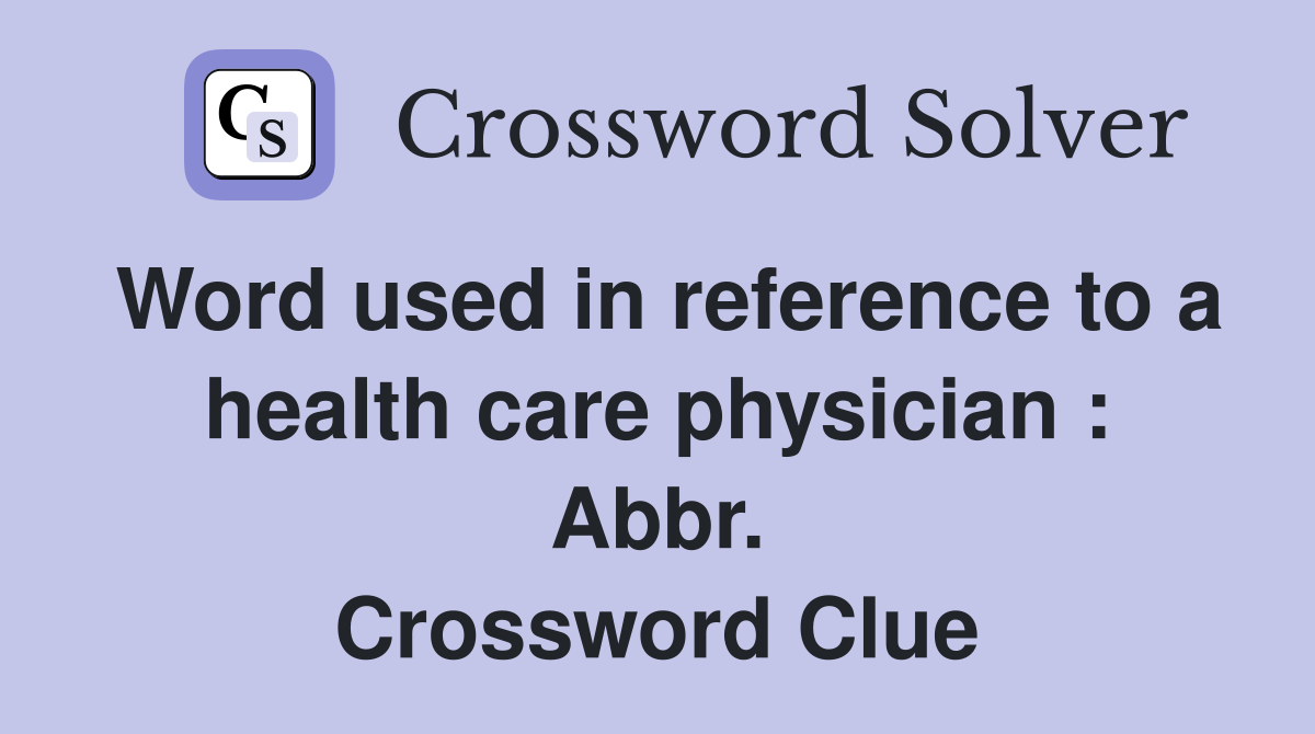 Word used in reference to a health care physician : Abbr. Crossword Clue