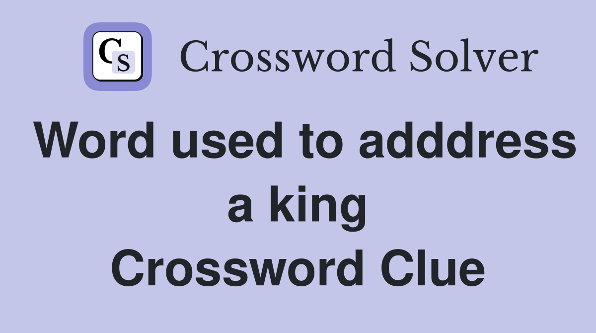 Word used to adddress a king Crossword Clue