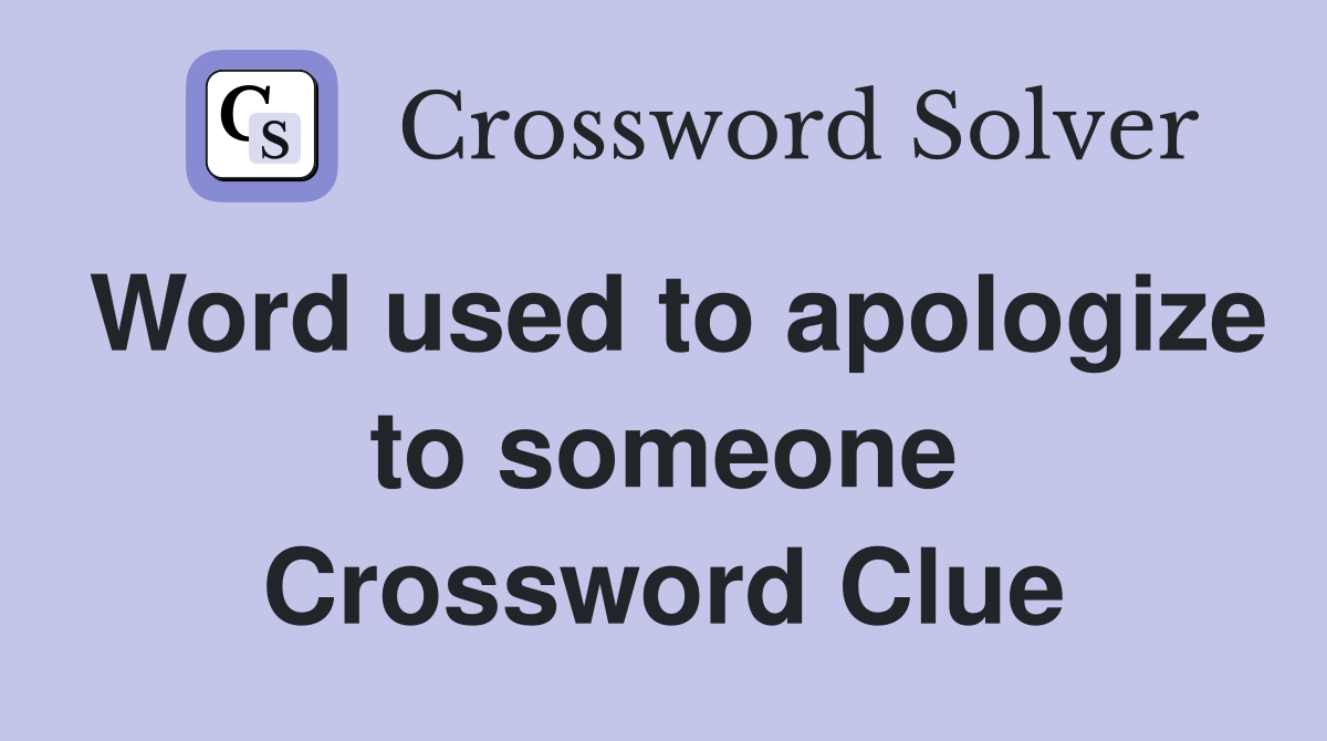 Word used to apologize to someone Crossword Clue