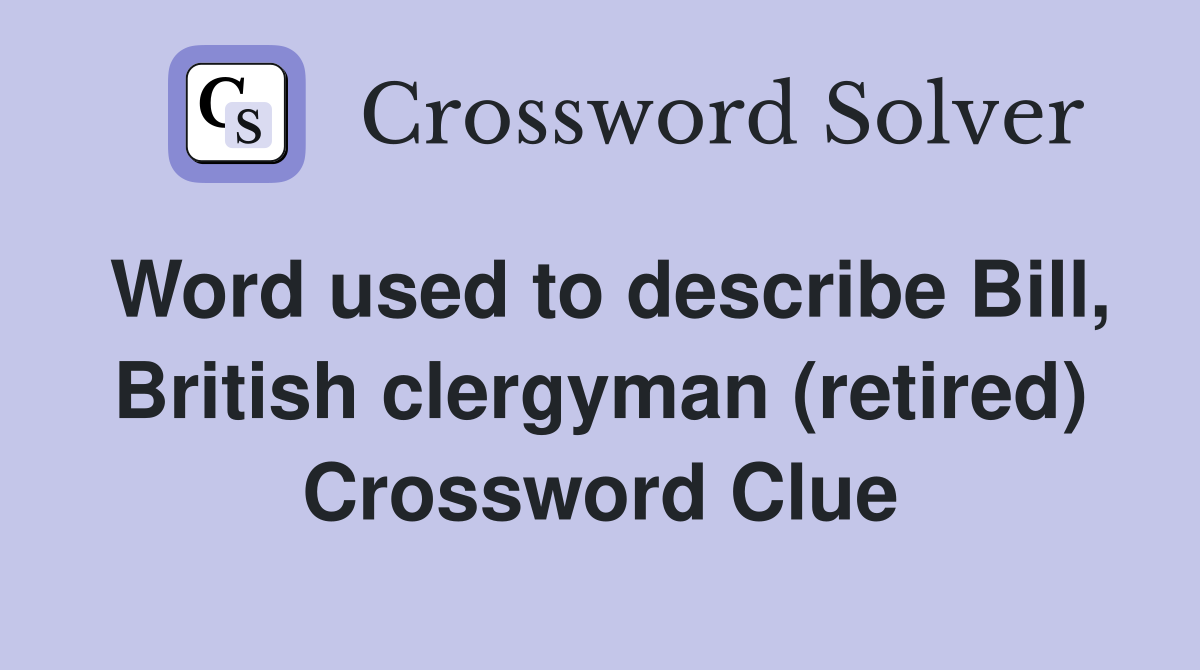Word used to describe Bill, British clergyman (retired) Crossword Clue